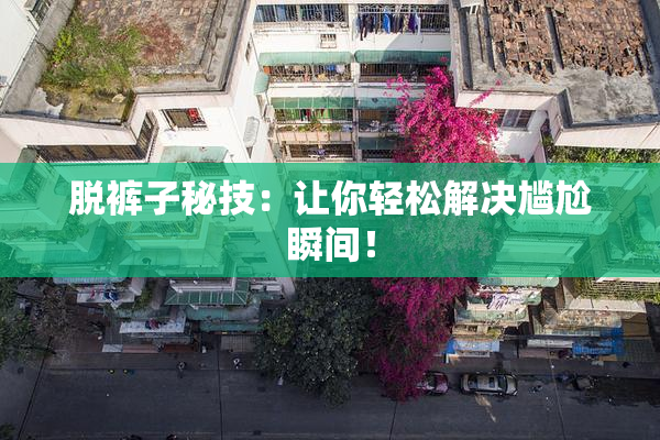 脱裤子秘技：让你轻松解决尴尬瞬间！