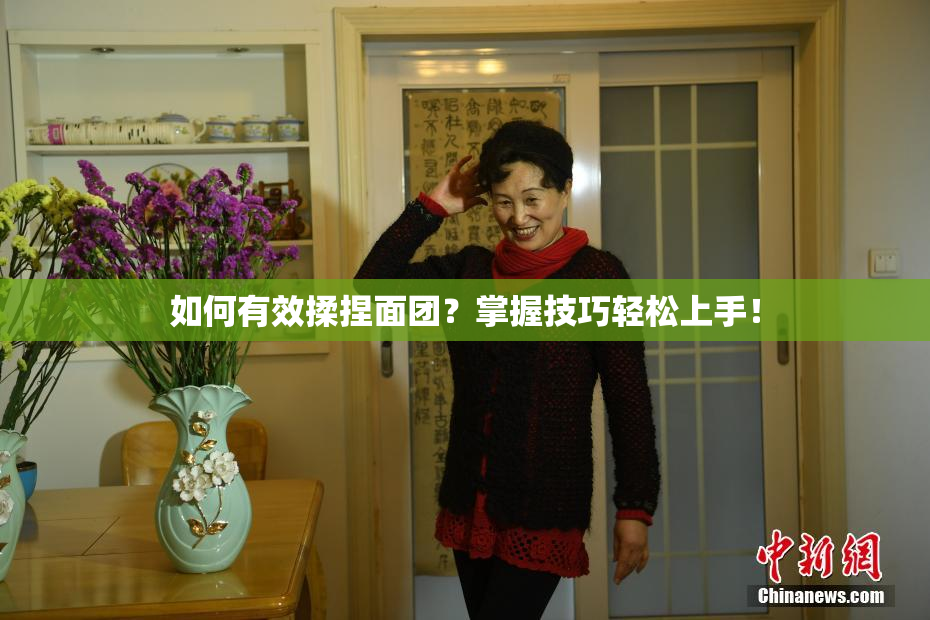 如何有效揉捏面团？掌握技巧轻松上手！