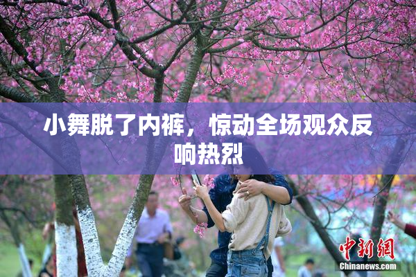 小舞脱了内裤，惊动全场观众反响热烈