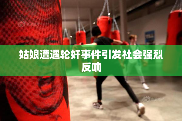 姑娘遭遇轮奸事件引发社会强烈反响