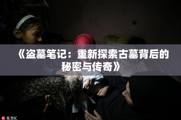 《盗墓笔记：重新探索古墓背后的秘密与传奇》