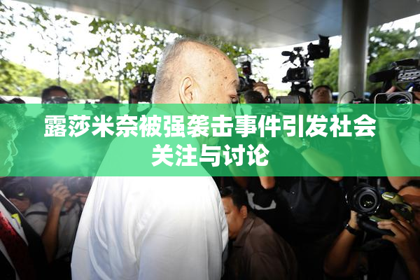 露莎米奈被强袭击事件引发社会关注与讨论