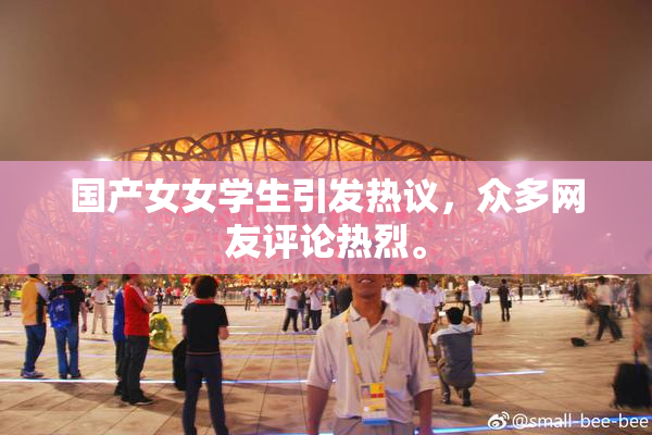 国产女女学生引发热议，众多网友评论热烈。