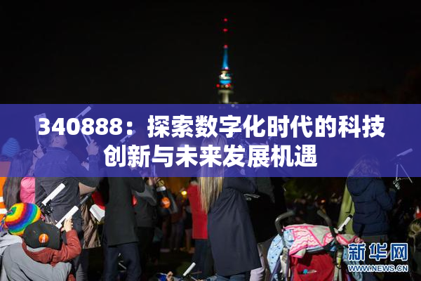 340888：探索数字化时代的科技创新与未来发展机遇