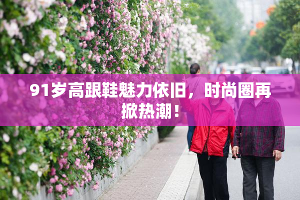 91岁高跟鞋魅力依旧，时尚圈再掀热潮！