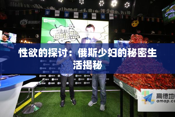 性欲的探讨：俄斯少妇的秘密生活揭秘
