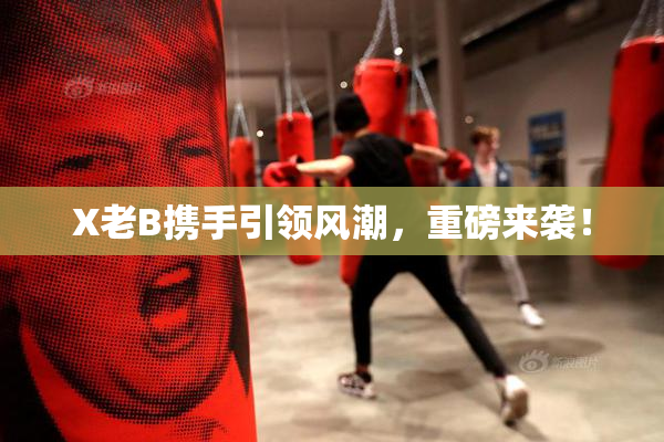X老B携手引领风潮，重磅来袭！