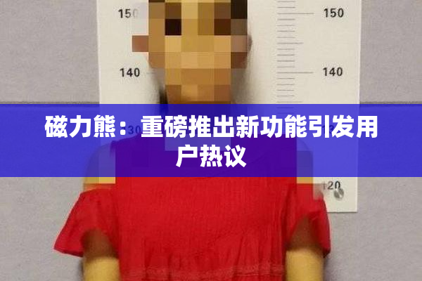 磁力熊：重磅推出新功能引发用户热议
