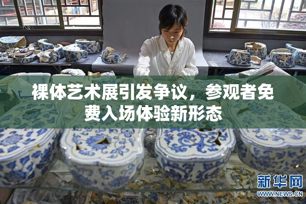 裸体艺术展引发争议，参观者免费入场体验新形态