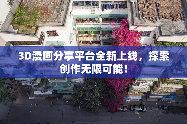 3D漫画分享平台全新上线，探索创作无限可能！