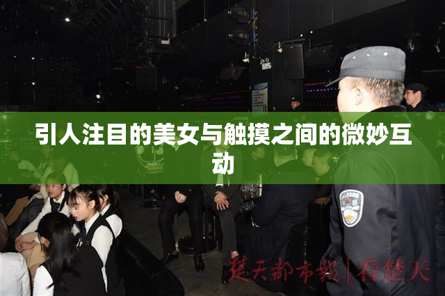引人注目的美女与触摸之间的微妙互动