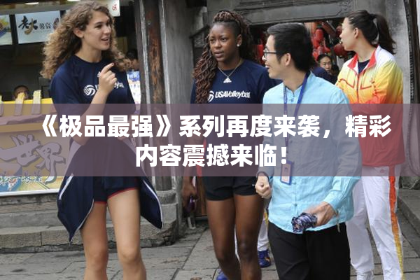 《极品最强》系列再度来袭，精彩内容震撼来临！