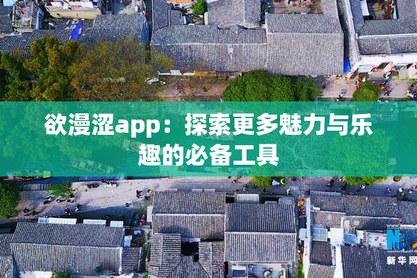 欲漫涩app：探索更多魅力与乐趣的必备工具