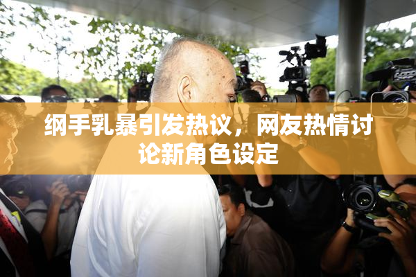 纲手乳暴引发热议，网友热情讨论新角色设定