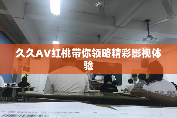 久久AV红桃带你领略精彩影视体验