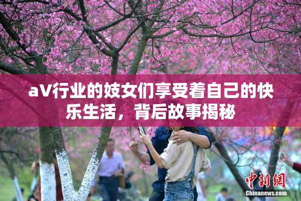aV行业的妓女们享受着自己的快乐生活，背后故事揭秘
