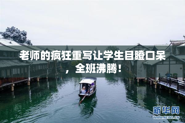 老师的疯狂重写让学生目瞪口呆，全班沸腾！