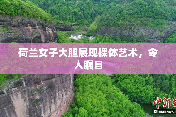 荷兰女子大胆展现裸体艺术，令人瞩目
