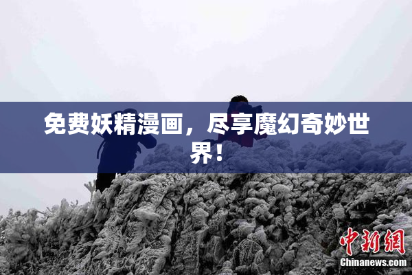 免费妖精漫画，尽享魔幻奇妙世界！