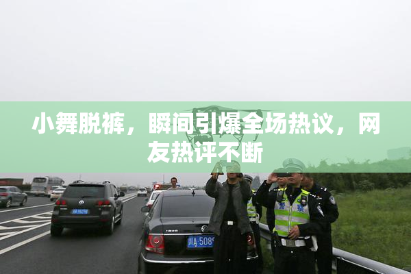 小舞脱裤，瞬间引爆全场热议，网友热评不断