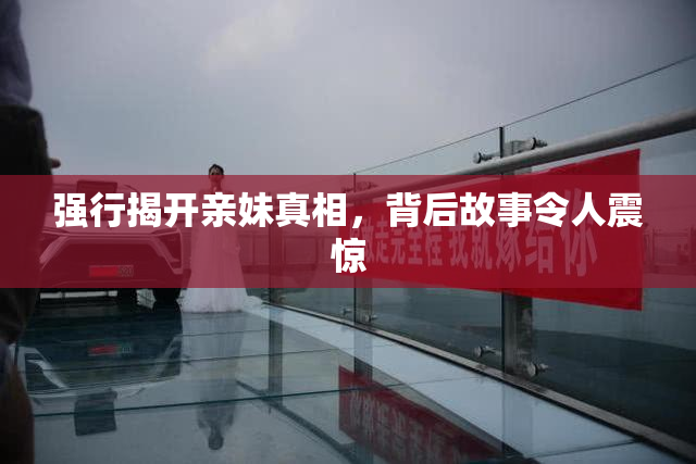 强行揭开亲妹真相，背后故事令人震惊