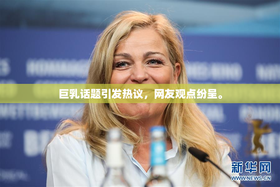 巨乳话题引发热议，网友观点纷呈。