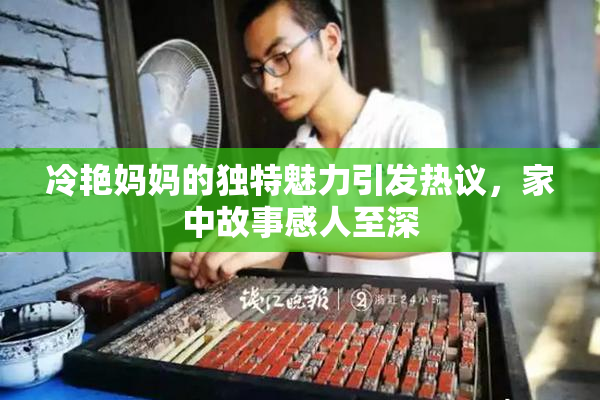 冷艳妈妈的独特魅力引发热议，家中故事感人至深