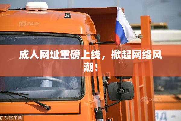 成人网址重磅上线，掀起网络风潮！