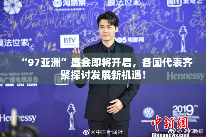 “97亚洲”盛会即将开启，各国代表齐聚探讨发展新机遇！