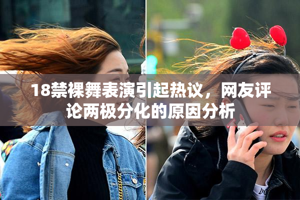 18禁裸舞表演引起热议，网友评论两极分化的原因分析