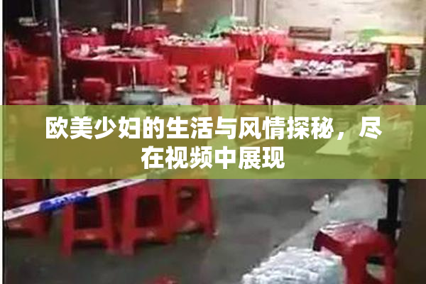 欧美少妇的生活与风情探秘，尽在视频中展现