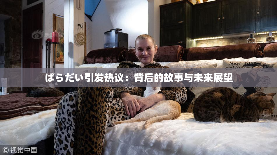 ぱらだい引发热议：背后的故事与未来展望