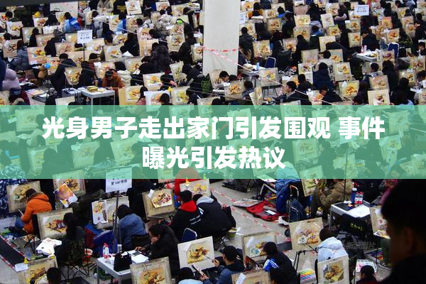 光身男子走出家门引发围观 事件曝光引发热议