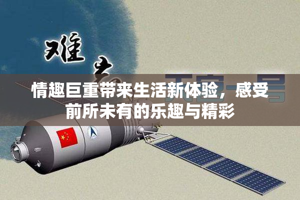 情趣巨重带来生活新体验，感受前所未有的乐趣与精彩