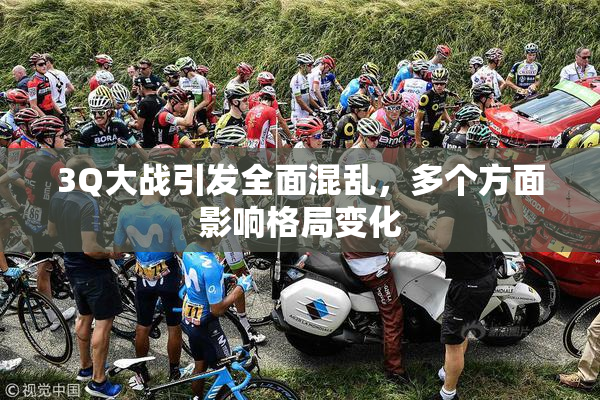 3Q大战引发全面混乱，多个方面影响格局变化