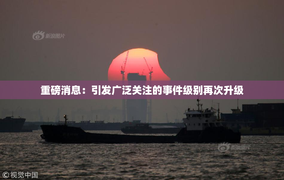 重磅消息：引发广泛关注的事件级别再次升级