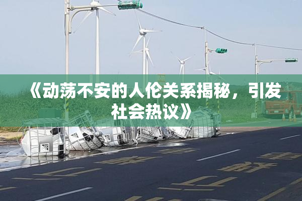 《动荡不安的人伦关系揭秘，引发社会热议》
