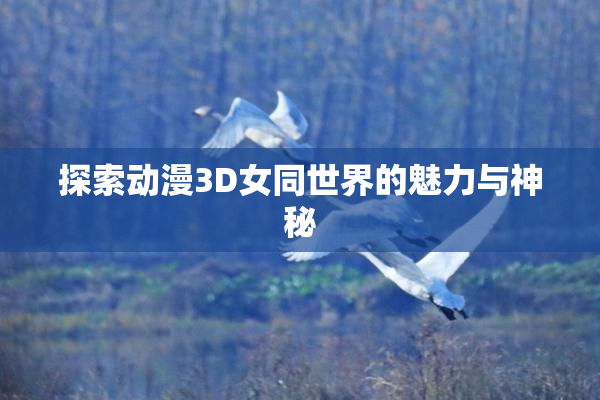 探索动漫3D女同世界的魅力与神秘