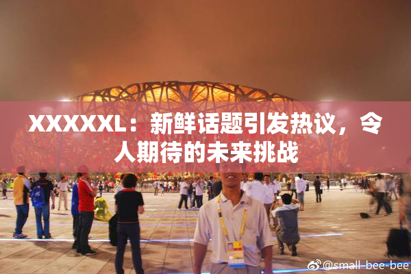 XXXXXL：新鲜话题引发热议，令人期待的未来挑战