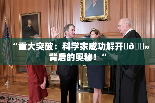 “重大突破：科学家成功解开‌🐻背后的奥秘！”