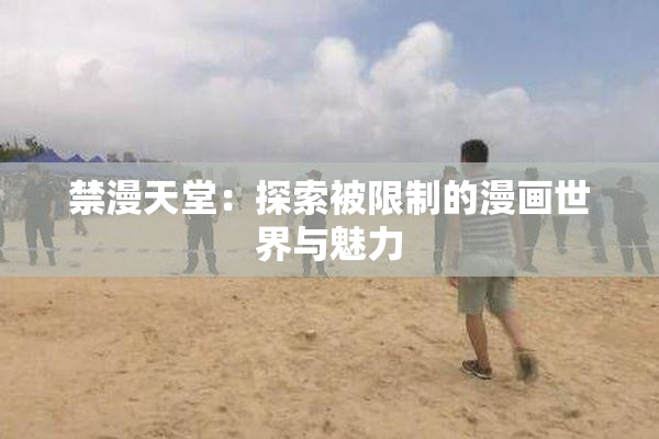 禁漫天堂：探索被限制的漫画世界与魅力