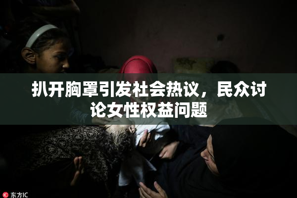 扒开胸罩引发社会热议，民众讨论女性权益问题