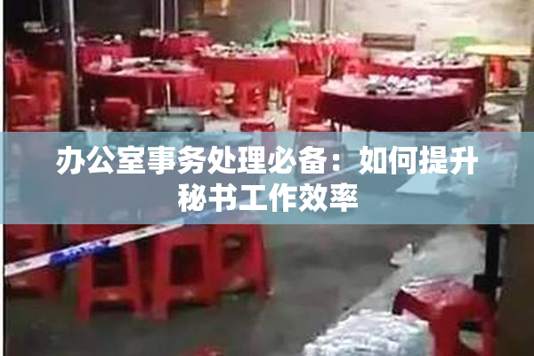办公室事务处理必备：如何提升秘书工作效率