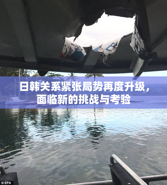 日韩关系紧张局势再度升级，面临新的挑战与考验