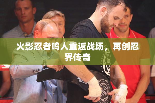 火影忍者鸣人重返战场，再创忍界传奇