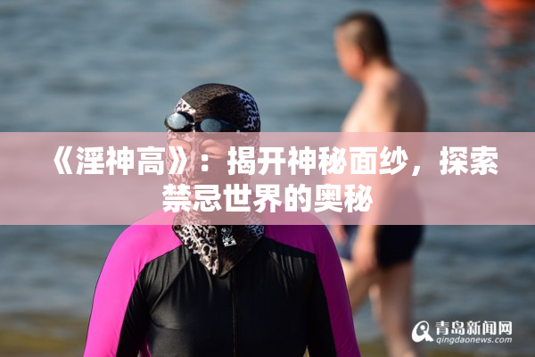 《淫神高》：揭开神秘面纱，探索禁忌世界的奥秘