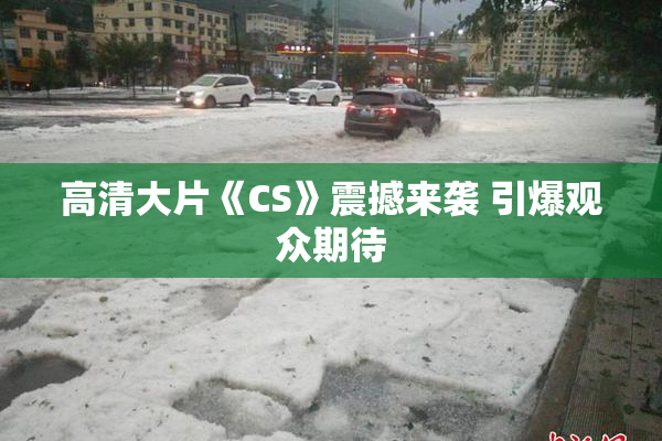 高清大片《CS》震撼来袭 引爆观众期待