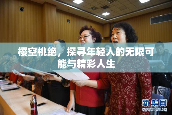 樱空桃绝，探寻年轻人的无限可能与精彩人生