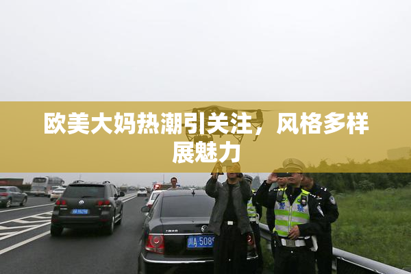 欧美大妈热潮引关注，风格多样展魅力