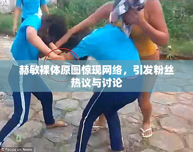 赫敏裸体原图惊现网络，引发粉丝热议与讨论